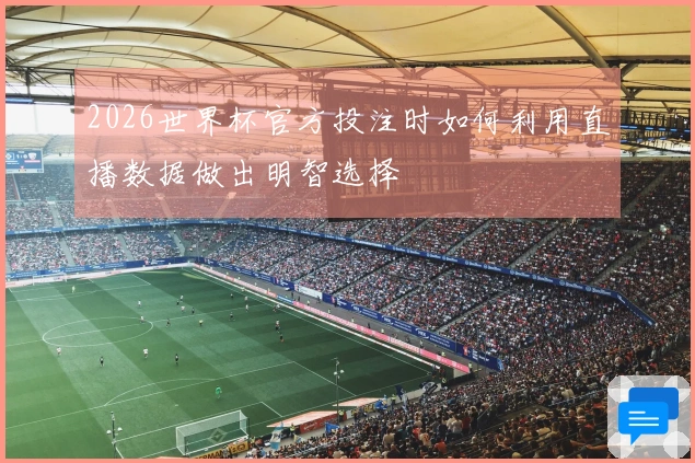 2026世界杯官方投注时如何利用直播数据做出明智选择