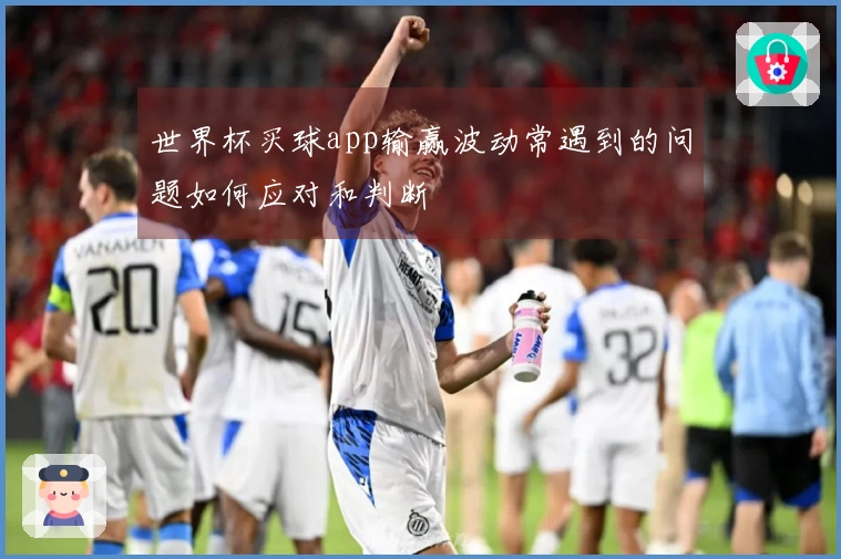 世界杯买球app输赢波动常遇到的问题如何应对和判断